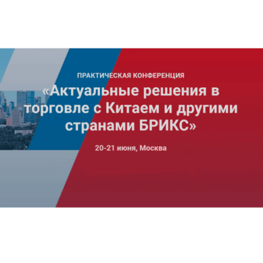20-21 июня в Москве конференция «Актуальные решения в торговле с Китаем и другими странами БРИКС»